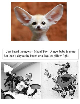 Just heard the news – Mazel Tov! A new baby is more
fun than a day at the beach or a Beatles pillow fight.

 