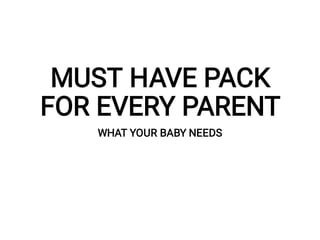 MUST HAVE PACK
FOR EVERY PARENT
WHAT YOUR BABY NEEDS
 