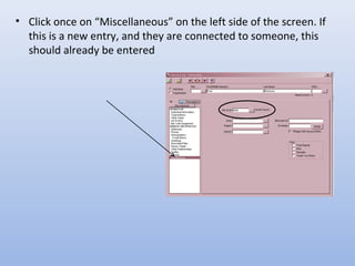 • Click once on “Miscellaneous” on the left side of the screen. If
this is a new entry, and they are connected to someone, this
should already be entered
 