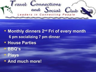 Monthly dinners 2 nd  Fri of every month 6 pm socializing 7 pm dinner House Parties BBQ’s Plays And much more! 