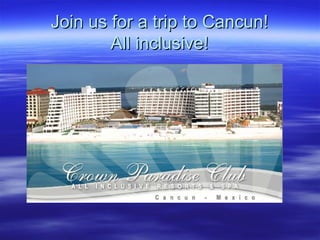 Join us for a trip to Cancun! All inclusive! 