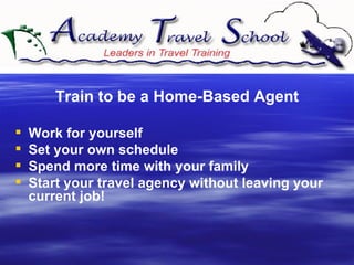 Train to be a Home-Based Agent Work for yourself  Set your own schedule Spend more time with your family  Start your travel agency without leaving your current job!  