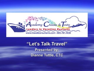 “ Let’s Talk Travel” Presented by: Dianne Tuttle, CTC 
