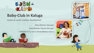 Baby-Club in Kaluga
Center of careful intellect development
Maria Bilenko, Manager
Pavel Bilenko, Deputy Manager
+79065067575, maria.bilenko@baby-club.ru
 