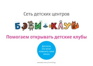 Сеть детских центров

Помогаем открывать детcкие клубы
Для всех,
кто хочет
изменить свою
жизнь

www.baby-club.ru/franchising/

 
