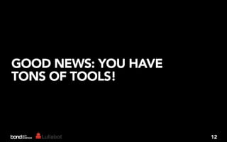 GOOD NEWS: YOU HAVE
TONS OF TOOLS!



                      12
 