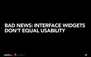 BAD NEWS: INTERFACE WIDGETS
DON’T EQUAL USABILITY



                          14
 