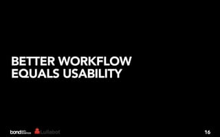 BETTER WORKFLOW
EQUALS USABILITY



                   16
 