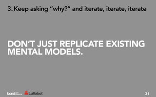 3. Keep asking “why?” and iterate, iterate, iterate




DON’T JUST REPLICATE EXISTING
MENTAL MODELS.



                                                  31
 