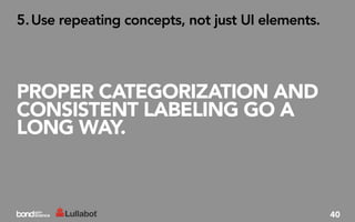 5. Use repeating concepts, not just UI elements.




PROPER CATEGORIZATION AND
CONSISTENT LABELING GO A
LONG WAY.



                                                   40
 
