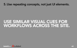 5. Use repeating concepts, not just UI elements.




USE SIMILAR VISUAL CUES FOR
WORKFLOWS ACROSS THE SITE.



                                                   41
 