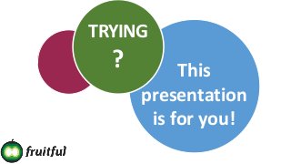 TRYING
? This
presentation
is for you!
 