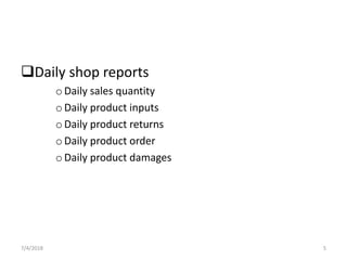 Daily shop reports
oDaily sales quantity
oDaily product inputs
oDaily product returns
oDaily product order
oDaily product damages
7/4/2018 5
