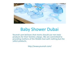 Baby Shower Dubai
Youmah.com believes that moms should use non-toxic
products for their families always. We are committed to
providing mothers of the Middle East with nothing but the
safest products.
http://www.youmah.com/
 