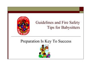 Guidelines and Fire Safety
              Tips for Babysitters


Preparation Is Key To Success
