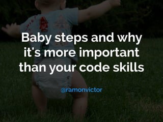 Baby steps and why
it's more important
than your code skills
@ramonvictor
 