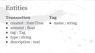 Entities
Transaction
● created : DateTime
● amount : float
● tag : Tag
● type : string
● description : text
Tag
● name : s...