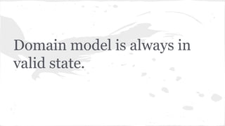 Domain model is always in
valid state.
 