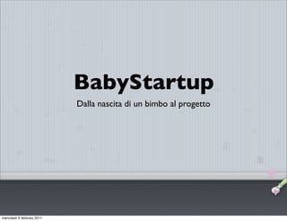 BabyStartup
                            Dalla nascita di un bimbo al progetto




mercoledì 9 febbraio 2011
 