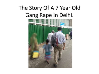 The Story Of A 7 Year Old
Gang Rape In Delhi.
 