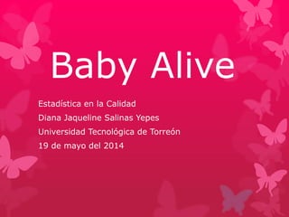 Baby Alive
Estadística en la Calidad
Diana Jaqueline Salinas Yepes
Universidad Tecnológica de Torreón
19 de mayo del 2014
 