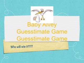 Baby Alvey
     Guesstimate Game
     Guesstimate Game
Who will win it????
 