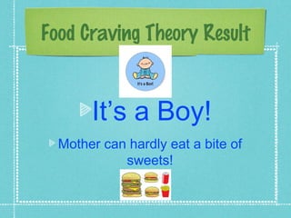 Food Craving Theory Result


       It’s a Boy!
  Mother can hardly eat a bite of
            sweets!
 