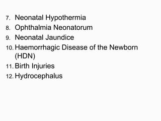 7. Neonatal Hypothermia
8. Ophthalmia Neonatorum
9. Neonatal Jaundice
10. Haemorrhagic Disease of the Newborn
(HDN)
11. Birth Injuries
12. Hydrocephalus
 