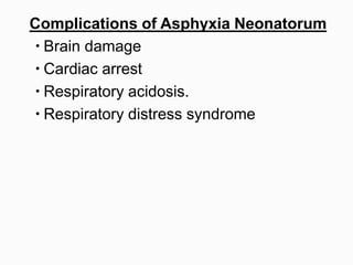 Complications of Asphyxia Neonatorum
 Brain damage
 Cardiac arrest
 Respiratory acidosis.
 Respiratory distress syndrome
 