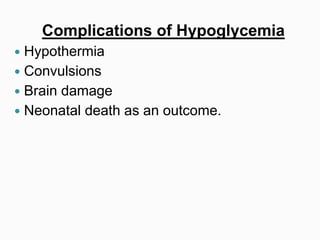 Complications of Hypoglycemia
 Hypothermia
 Convulsions
 Brain damage
 Neonatal death as an outcome.
 