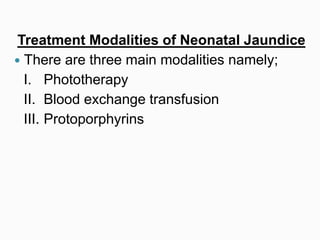 Treatment Modalities of Neonatal Jaundice
 There are three main modalities namely;
I. Phototherapy
II. Blood exchange transfusion
III. Protoporphyrins
 