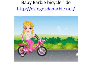 Baby Barbie bicycle ride
http://osjogosdabarbie.net/
 
