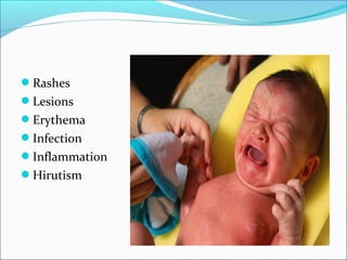 Rashes
Lesions
Erythema
Infection
Inflammation
Hirutism
 