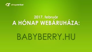 2017. február
A HÓNAP WEBÁRUHÁZA:
BABYBERRY.HU
 