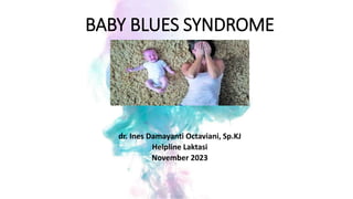 BABY BLUES SYNDROME
dr. Ines Damayanti Octaviani, Sp.KJ
Helpline Laktasi
November 2023
 