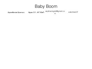 Baby Boom
Адамбеков Шынгыс -301,Қарж ФГУБиП
aspblackgold@gmail.co
m
adambek07
 