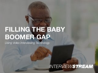 FILLING THE BABY
BOOMER GAP
Using Video Interviewing Technology
 
