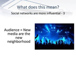 What does this mean?
   Social networks are more influential - 3



Audience = New
 media are the
      new
 neighborhood
 