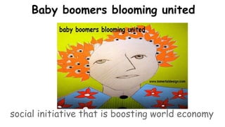 Baby boomers blooming united
social initiative that is boosting world economy
 