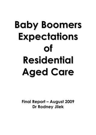 BBaabbyy BBoooommeerrss
EExxppeeccttaattiioonnss
ooff
RReessiiddeennttiiaall
AAggeedd CCaarree
Final Report – August 2009
Dr Rodney Jilek
 