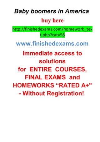 Baby boomers in America
buy here
http://finishedexams.com/homework_tex
t.php?cat=58
www.finishedexams.com
Immediate access to
solutions
for ENTIRE COURSES,
FINAL EXAMS and
HOMEWORKS “RATED A+"
- Without Registration!
 