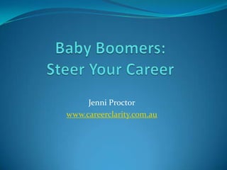 Baby Boomers:Steer Your Career Jenni Proctor www.careerclarity.com.au 