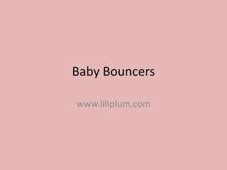 Baby Bouncers

www.liliplum.com
 