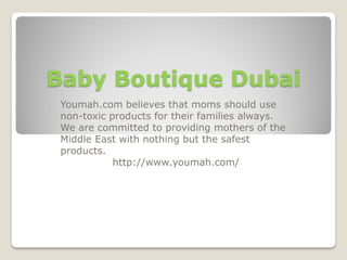 Baby Boutique Dubai
Youmah.com believes that moms should use
non-toxic products for their families always.
We are committed to providing mothers of the
Middle East with nothing but the safest
products.
http://www.youmah.com/
 
