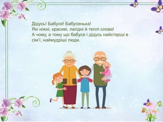 Дідусь! Бабуся! Бабусенька!
Які ніжні, красиві, лагідні й теплі слова!
А чому, а тому що бабуся і дідусь найстарші в
сім’ї...