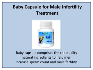 Baby Capsule for Male Infertility
Treatment
Baby capsule comprises the top quality
natural ingredients to help men
increase sperm count and male fertility.
 