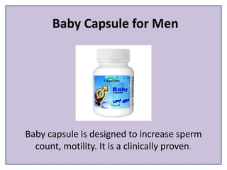 Baby Capsule for Men
Baby capsule is designed to increase sperm
count, motility. It is a clinically proven.
 