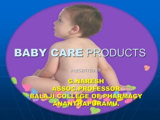 BABY CARE PRODUCTS
PRESENTED BY
G.NARESH
ASSOC.PROFESSOR
BALAJI COLLEGE OF PHARMACY
ANANTHAPURAMU.
 