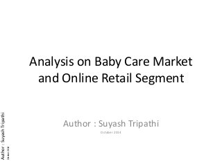 Author:SuyashTripathi
October2014
Analysis on Baby Care Market
and Online Retail Segment
Author : Suyash Tripathi
October 2014
 