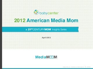 © BabyCenter LLC. Confidential. All rights reserved. #21CMom
2012 American Media Mom
April 2012
 
